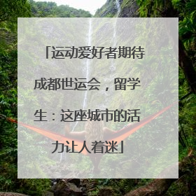 运动爱好者期待成都世运会，留学生：这座城市的活力让人着迷