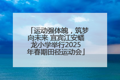 运动强体魄，筑梦向未来 宜宾江安蟠龙小学举行2025年春期田径运动会