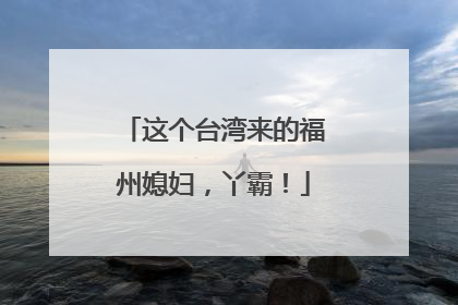 这个台湾来的福州媳妇，丫霸！