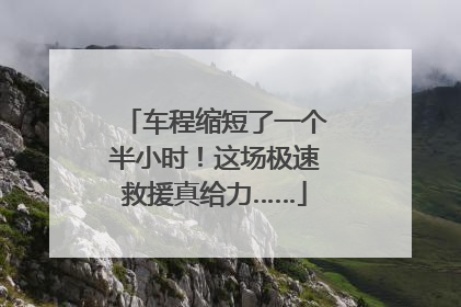 车程缩短了一个半小时！这场极速救援真给力……