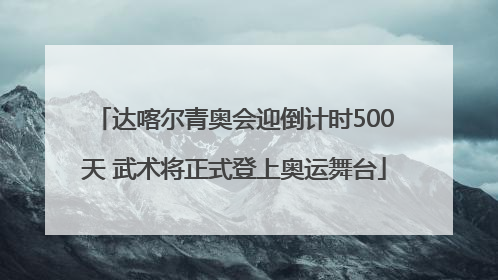 达喀尔青奥会迎倒计时500天 武术将正式登上奥运舞台