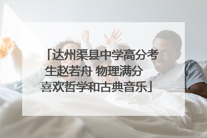 达州渠县中学高分考生赵若舟 物理满分 喜欢哲学和古典音乐