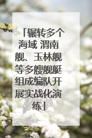 辗转多个海域 渭南舰、玉林舰等多艘舰艇组成编队开展实战化演练
