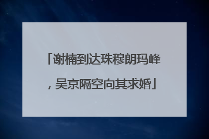 谢楠到达珠穆朗玛峰，吴京隔空向其求婚