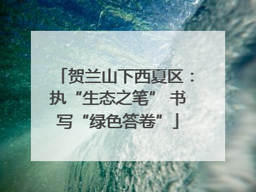 贺兰山下西夏区：执“生态之笔” 书写“绿色答卷”