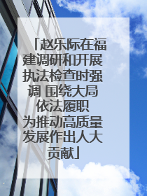 赵乐际在福建调研和开展执法检查时强调 围绕大局 依法履职 为推动高质量发展作出人大贡献