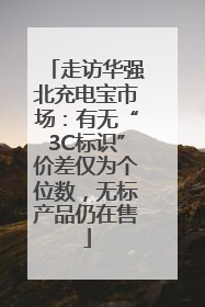 走访华强北充电宝市场：有无“3C标识”价差仅为个位数，无标产品仍在售