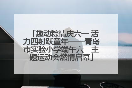 趣动粽情庆六一 活力四射跃童年——青岛市实验小学端午六一主题运动会燃情启幕