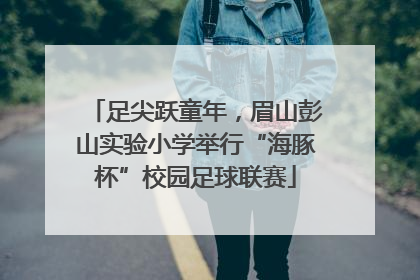 足尖跃童年，眉山彭山实验小学举行“海豚杯”校园足球联赛