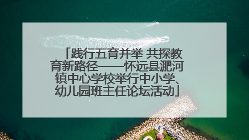 践行五育并举 共探教育新路径——怀远县淝河镇中心学校举行中小学、幼儿园班主任论坛活动