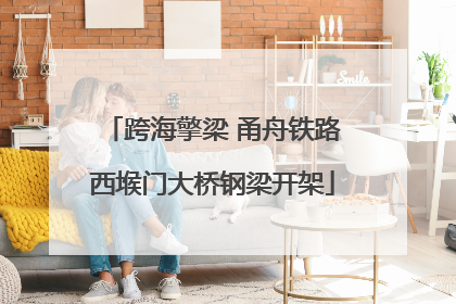 跨海擎梁 甬舟铁路西堠门大桥钢梁开架
