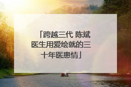 跨越三代 陈斌医生用爱绘就的三十年医患情