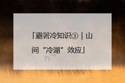 避暑冷知识③｜山间“冷湖”效应