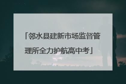 邻水县建新市场监督管理所全力护航高中考