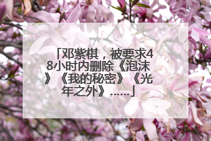 邓紫棋，被要求48小时内删除《泡沫》《我的秘密》《光年之外》……