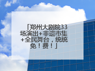 郑州大剧院33场演出+非遗市集+全民舞台，统统免！费！