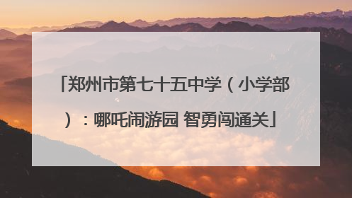 郑州市第七十五中学（小学部）：哪吒闹游园 智勇闯通关