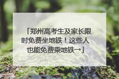 郑州高考生及家长限时免费坐地铁！这些人也能免费乘地铁→