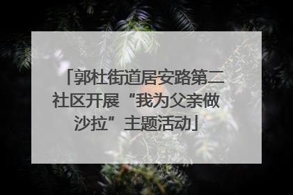 郭杜街道居安路第二社区开展“我为父亲做沙拉”主题活动