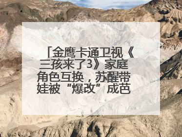 金鹰卡通卫视《三孩来了3》家庭角色互换，苏醒带娃被“爆改”成芭比娃娃？