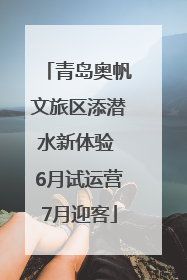 青岛奥帆文旅区添潜水新体验 6月试运营7月迎客