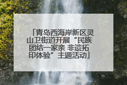 青岛西海岸新区灵山卫街道开展“民族团结一家亲 非遗拓印体验”主题活动