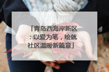 青岛西海岸新区：以爱为笔，绘就社区温暖新篇章