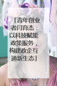 青年创业者闫育杰：以科技赋能政策服务，构建政企互通新生态
