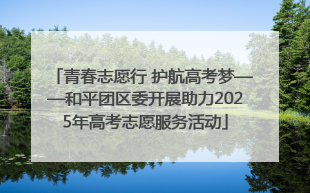 青春志愿行 护航高考梦——和平团区委开展助力2025年高考志愿服务活动