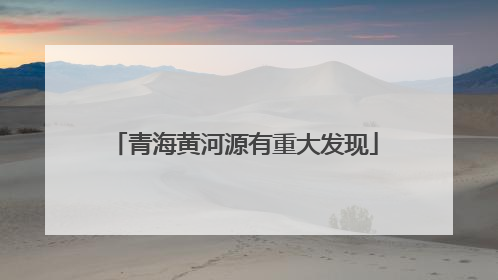 青海黄河源有重大发现
