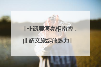 非遗展演亮相南博，曲靖文旅绽放魅力