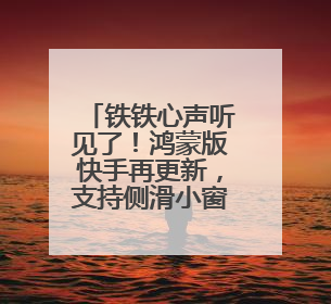 铁铁心声听见了！鸿蒙版快手再更新，支持侧滑小窗，适配更多设备