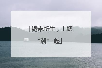 锈带新生，上塘 “潮” 起