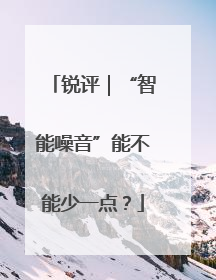 锐评｜“智能噪音”能不能少一点？