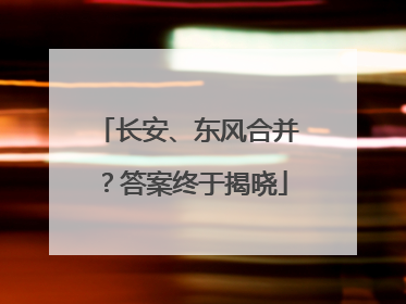 长安、东风合并？答案终于揭晓