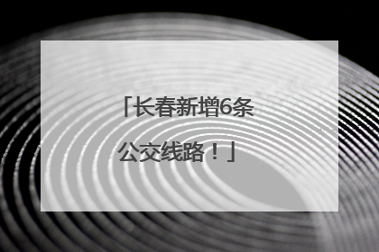 长春新增6条公交线路！