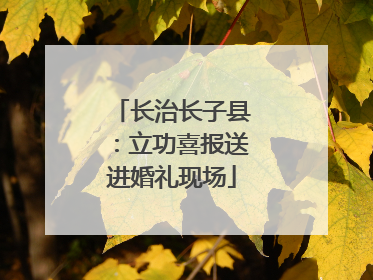 长治长子县：立功喜报送进婚礼现场