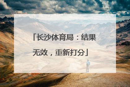 长沙体育局：结果无效，重新打分