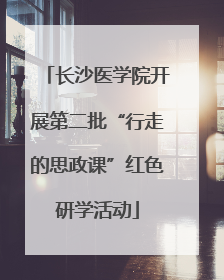 长沙医学院开展第二批“行走的思政课”红色研学活动