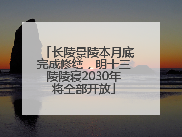 长陵景陵本月底完成修缮，明十三陵陵寝2030年将全部开放