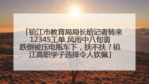 镇江市教育局局长给记者转来12345工单 风雨中八旬翁跌倒被压电瓶车下，扶不扶？镇江高职学子选择令人钦佩