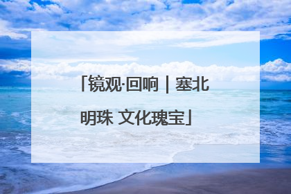 镜观·回响｜塞北明珠 文化瑰宝