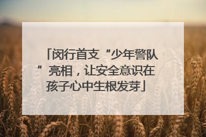 闵行首支“少年警队”亮相，让安全意识在孩子心中生根发芽