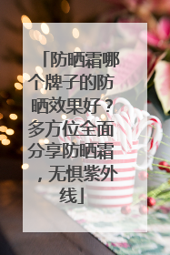 防晒霜哪个牌子的防晒效果好？多方位全面分享防晒霜，无惧紫外线