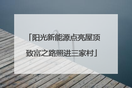 阳光新能源点亮屋顶 致富之路照进三家村