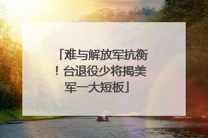 难与解放军抗衡！台退役少将揭美军一大短板