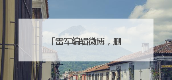 雷军编辑微博，删除文字“诋毁本身就是一种仰望”