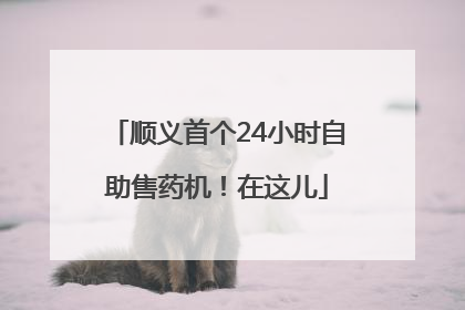 顺义首个24小时自助售药机！在这儿