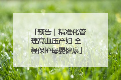 预告｜精准化管理高血压产妇 全程保护母婴健康