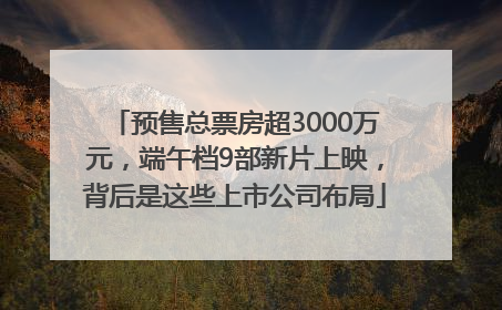 预售总票房超3000万元，端午档9部新片上映，背后是这些上市公司布局